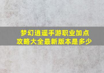 梦幻逍遥手游职业加点攻略大全最新版本是多少