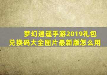 梦幻逍遥手游2019礼包兑换码大全图片最新版怎么用