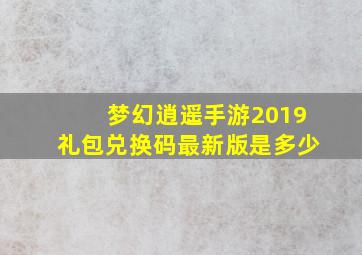 梦幻逍遥手游2019礼包兑换码最新版是多少