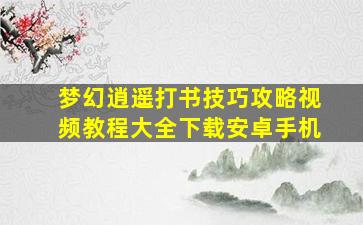 梦幻逍遥打书技巧攻略视频教程大全下载安卓手机