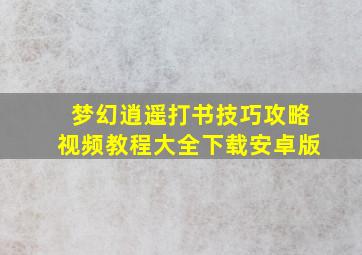 梦幻逍遥打书技巧攻略视频教程大全下载安卓版