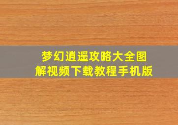 梦幻逍遥攻略大全图解视频下载教程手机版