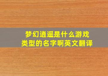 梦幻逍遥是什么游戏类型的名字啊英文翻译