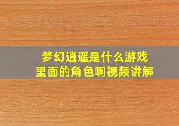 梦幻逍遥是什么游戏里面的角色啊视频讲解