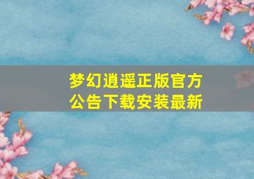 梦幻逍遥正版官方公告下载安装最新