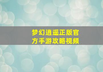 梦幻逍遥正版官方手游攻略视频