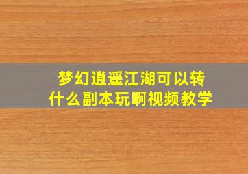 梦幻逍遥江湖可以转什么副本玩啊视频教学