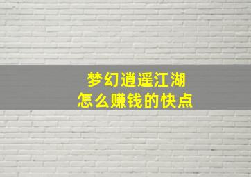 梦幻逍遥江湖怎么赚钱的快点