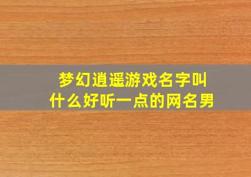 梦幻逍遥游戏名字叫什么好听一点的网名男