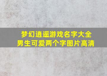 梦幻逍遥游戏名字大全男生可爱两个字图片高清