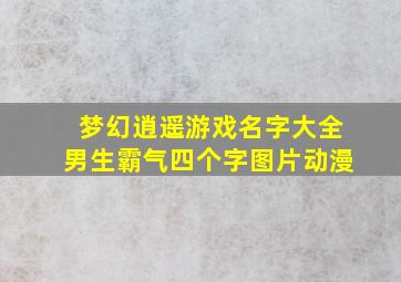 梦幻逍遥游戏名字大全男生霸气四个字图片动漫