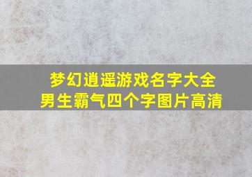 梦幻逍遥游戏名字大全男生霸气四个字图片高清