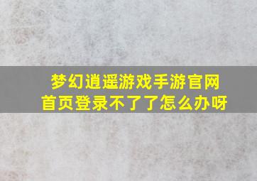 梦幻逍遥游戏手游官网首页登录不了了怎么办呀