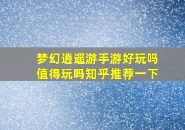 梦幻逍遥游手游好玩吗值得玩吗知乎推荐一下