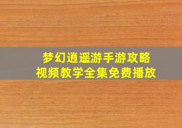 梦幻逍遥游手游攻略视频教学全集免费播放