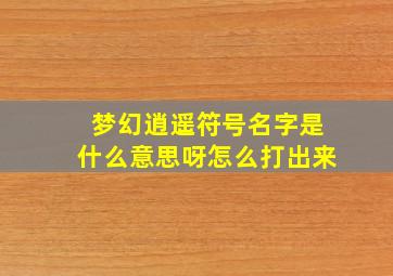 梦幻逍遥符号名字是什么意思呀怎么打出来