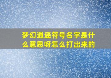 梦幻逍遥符号名字是什么意思呀怎么打出来的