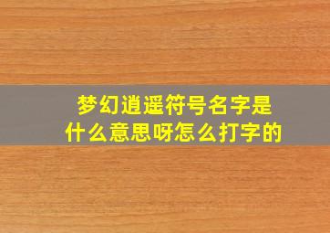 梦幻逍遥符号名字是什么意思呀怎么打字的