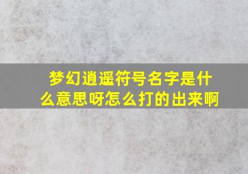 梦幻逍遥符号名字是什么意思呀怎么打的出来啊