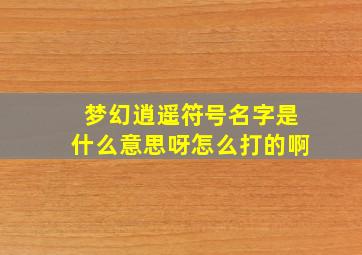 梦幻逍遥符号名字是什么意思呀怎么打的啊