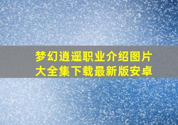 梦幻逍遥职业介绍图片大全集下载最新版安卓