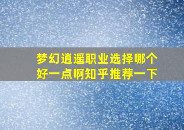 梦幻逍遥职业选择哪个好一点啊知乎推荐一下