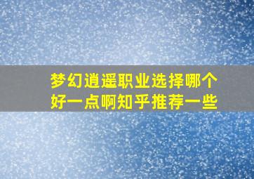 梦幻逍遥职业选择哪个好一点啊知乎推荐一些