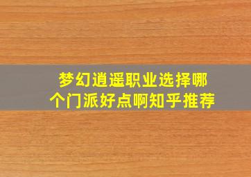 梦幻逍遥职业选择哪个门派好点啊知乎推荐