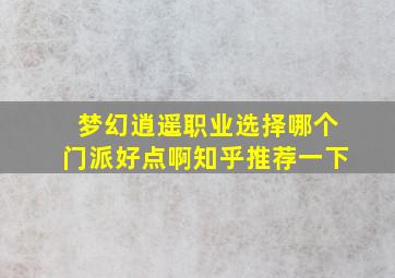 梦幻逍遥职业选择哪个门派好点啊知乎推荐一下