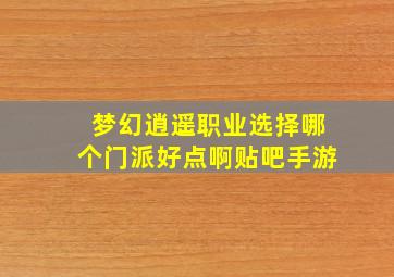 梦幻逍遥职业选择哪个门派好点啊贴吧手游