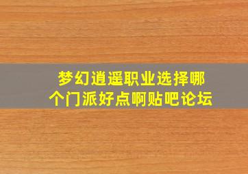 梦幻逍遥职业选择哪个门派好点啊贴吧论坛