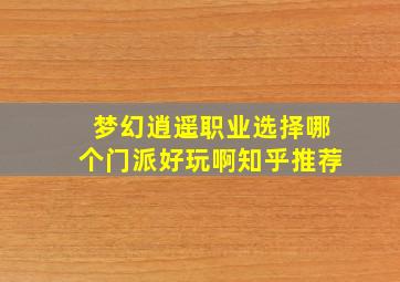 梦幻逍遥职业选择哪个门派好玩啊知乎推荐