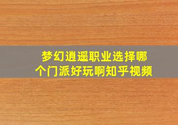 梦幻逍遥职业选择哪个门派好玩啊知乎视频