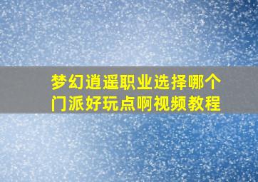 梦幻逍遥职业选择哪个门派好玩点啊视频教程