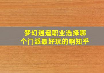 梦幻逍遥职业选择哪个门派最好玩的啊知乎