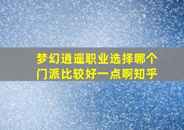 梦幻逍遥职业选择哪个门派比较好一点啊知乎