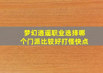 梦幻逍遥职业选择哪个门派比较好打怪快点