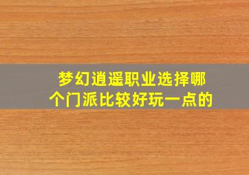 梦幻逍遥职业选择哪个门派比较好玩一点的