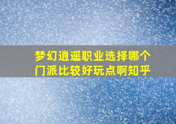 梦幻逍遥职业选择哪个门派比较好玩点啊知乎