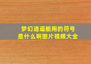 梦幻逍遥能用的符号是什么啊图片视频大全