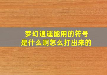 梦幻逍遥能用的符号是什么啊怎么打出来的