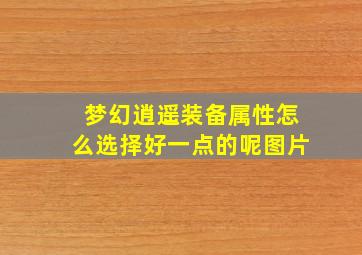 梦幻逍遥装备属性怎么选择好一点的呢图片