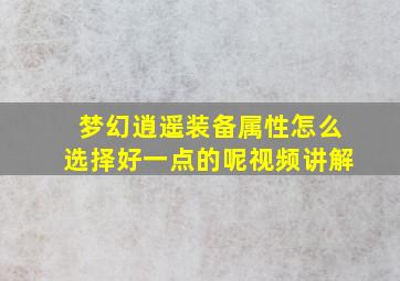 梦幻逍遥装备属性怎么选择好一点的呢视频讲解