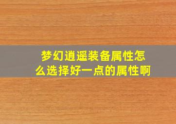 梦幻逍遥装备属性怎么选择好一点的属性啊