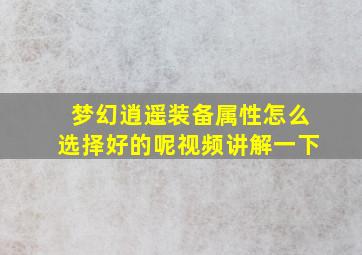 梦幻逍遥装备属性怎么选择好的呢视频讲解一下