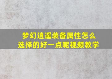 梦幻逍遥装备属性怎么选择的好一点呢视频教学