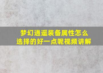 梦幻逍遥装备属性怎么选择的好一点呢视频讲解