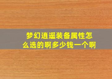 梦幻逍遥装备属性怎么选的啊多少钱一个啊