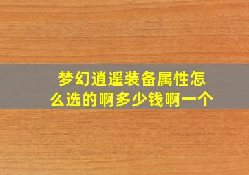 梦幻逍遥装备属性怎么选的啊多少钱啊一个