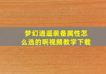 梦幻逍遥装备属性怎么选的啊视频教学下载